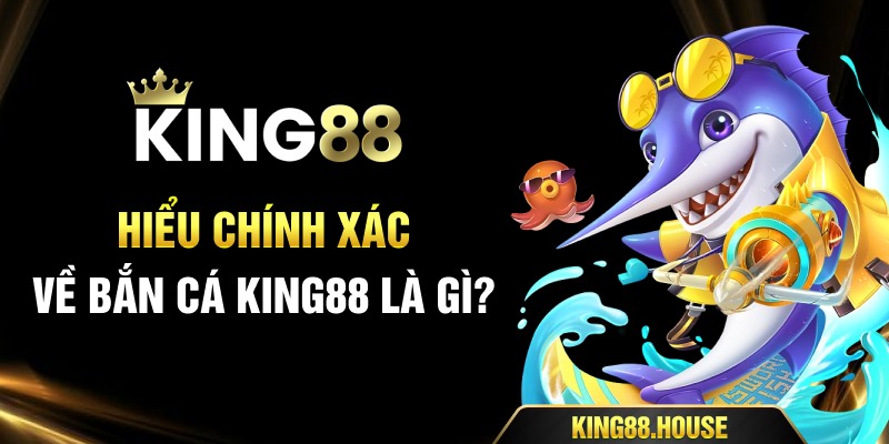 Hiểu chính xác về Bắn Cá King88 là gì?